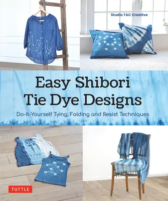 Techniques faciles de teinture Shibori : Le nouage, le pliage et la teinture résistante à faire soi-même. - Easy Shibori Tie Dye Techniques: Do-It-Yourself Tying, Folding and Resist Dyeing