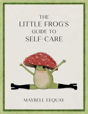 Le guide de la petite grenouille pour prendre soin de soi : Affirmations, amour de soi et leçons de vie selon la grenouille champignon la plus aimée d'Internet - The Little Frog's Guide to Self-Care: Affirmations, Self-Love and Life Lessons According to the Internet's Beloved Mushroom Frog