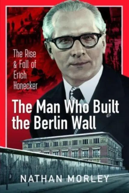 L'homme qui a construit le mur de Berlin : L'ascension et la chute d'Erich Honecker - The Man Who Built the Berlin Wall: The Rise and Fall of Erich Honecker