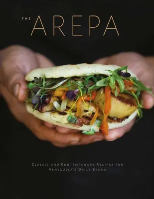 Arepa : Recettes classiques et contemporaines pour le pain quotidien du Venezuela - Arepa: Classic & Contemporary Recipes for Venezuela's Daily Bread