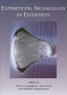 Expérimenter l'archéologie par l'expérience : Actes de la conférence sur l'archéologie expérimentale, Exeter 2007 - Experiencing Archaeology by Experiment: Proceedings of the Experimental Archaeology Conference, Exeter 2007