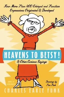 Le ciel pour Betsy : et autres dictons curieux - Heavens to Betsy!: & Other Curious Sayings