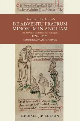 Thomas of Eccleston's de Adventu Fratrum Minorum in Angliam [L'arrivée des franciscains en Angleterre], 1224-C.1257/8 : commentaire et analyse - Thomas of Eccleston's de Adventu Fratrum Minorum in Angliam [The Arrival of the Franciscans in England], 1224-C.1257/8: Commentary and Analysis
