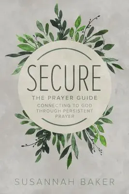 Sécurisé : Le guide de prière : Se connecter à Dieu par la prière persistante - Secure: The Prayer Guide: Connecting to God Through Persistent Prayer