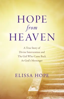 L'espoir venu du ciel : L'histoire vraie d'une intervention divine et de la jeune fille qui est revenue comme messagère de Dieu - Hope from Heaven: A True Story of Divine Intervention and the Girl Who Came Back as God's Messenger