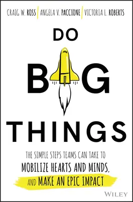 Faire de grandes choses : Les étapes simples que les équipes peuvent suivre pour mobiliser les cœurs et les esprits et avoir un impact épique - Do Big Things: The Simple Steps Teams Can Take to Mobilize Hearts and Minds, and Make an Epic Impact