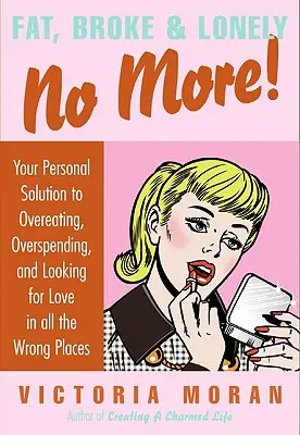 Fat, Broke & Lonely No More : Votre solution personnelle à la suralimentation, aux dépenses excessives et à la recherche de l'amour dans tous les mauvais endroits. - Fat, Broke & Lonely No More: Your Personal Solution to Overeating, Overspending, and Looking for Love in All the Wrong Places