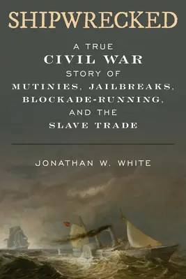 Shipwrecked : Une véritable histoire de mutineries, d'évasions, de blocus et de traite des esclaves pendant la guerre de Sécession - Shipwrecked: A True Civil War Story of Mutinies, Jailbreaks, Blockade-Running, and the Slave Trade