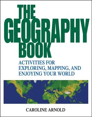 Le livre de géographie : Activités pour explorer, cartographier et apprécier votre monde - The Geography Book: Activities for Exploring, Mapping, and Enjoying Your World