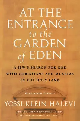 A l'entrée du jardin d'Eden : La recherche de Dieu par un juif avec des chrétiens et des musulmans en Terre Sainte - At the Entrance to the Garden of Eden: A Jew's Search for God with Christians and Muslims in the Holy Land
