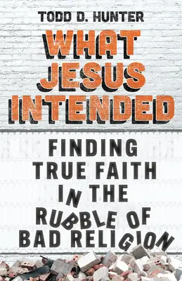 Ce que Jésus voulait : Trouver la vraie foi dans les décombres de la mauvaise religion - What Jesus Intended: Finding True Faith in the Rubble of Bad Religion