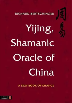 Yijing, l'oracle chamanique de la Chine : Un nouveau livre du changement - Yijing, Shamanic Oracle of China: A New Book of Change