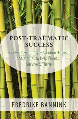 Succès post-traumatique : Psychologie positive et stratégies axées sur les solutions pour aider les clients à survivre et à prospérer - Post Traumatic Success: Positive Psychology & Solution-Focused Strategies to Help Clients Survive and Thrive