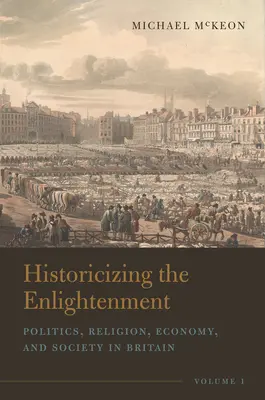 Historiser les Lumières, Volume 1 : Politique, religion, économie et société en Grande-Bretagne - Historicizing the Enlightenment, Volume 1: Politics, Religion, Economy, and Society in Britain