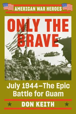 Seuls les braves : Juillet 1944 - La bataille épique pour Guam - Only the Brave: July 1944--The Epic Battle for Guam