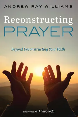 Reconstruire la prière : Au-delà de la déconstruction de votre foi - Reconstructing Prayer: Beyond Deconstructing Your Faith