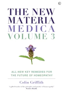 The New Materia Medica : Volume III : All-New Key Remedies for the Future of Homoeopathy (La nouvelle Materia Medica : Volume III : Tous les nouveaux remèdes clés pour l'avenir de l'homéopathie) - The New Materia Medica: Volume III: All-New Key Remedies for the Future of Homoeopathy