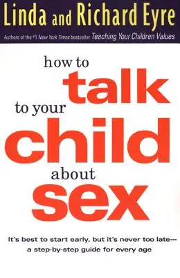 Comment parler de sexualité à votre enfant : Il est préférable de commencer tôt, mais il n'est jamais trop tard -- Un guide étape par étape pour chaque âge - How to Talk to Your Child about Sex: It's Best to Start Early, But It's Never Too Late -- A Step-By-Step Guide for Every Age
