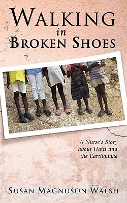 Marcher avec des chaussures cassées : L'histoire d'une infirmière à propos d'Haïti et du tremblement de terre - Walking in Broken Shoes: A Nurse's Story of Haiti and the Earthquake