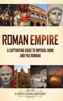 Empire romain : Un guide captivant sur la Rome impériale et la Pax Romana - Roman Empire: A Captivating Guide to Imperial Rome and Pax Romana