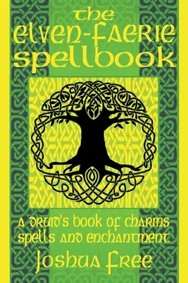 Le livre de sorts Elven-Faerie : Un livre de charmes, de sorts et d'enchantements pour les druides - The Elven-Faerie Spellbook: A Druid's Book of Charms, Spells and Enchantment