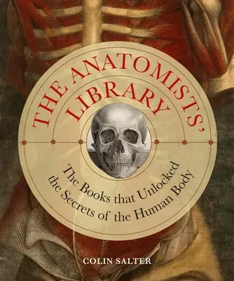 La bibliothèque des anatomistes : Les livres qui ont révélé les secrets du corps humain - The Anatomists' Library: The Books That Unlocked the Secrets of the Human Body