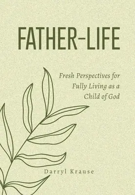 La vie de père : De nouvelles perspectives pour vivre pleinement en tant qu'enfant de Dieu - Father-Life: Fresh Perspectives for Fully Living as a Child of God