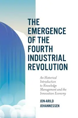 L'émergence de la quatrième révolution industrielle : Une introduction historique à la gestion des connaissances et à l'économie de l'innovation - The Emergence of the Fourth Industrial Revolution: An Historical Introduction to Knowledge Management and the Innovation Economy