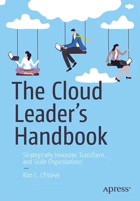 Le manuel du leader de l'informatique en nuage : Innover, transformer et faire évoluer les organisations de manière stratégique - The Cloud Leader's Handbook: Strategically Innovate, Transform, and Scale Organizations