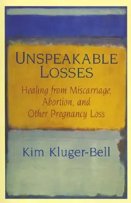 Pertes indicibles : Guérir d'une fausse couche, d'un avortement ou d'une autre perte de grossesse - Unspeakable Losses: Healing from Miscarriage, Abortion, and Other Pregnancy Loss