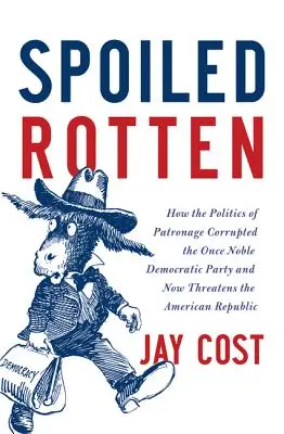 Spoiled Rotten : Comment la politique du favoritisme a corrompu le parti démocrate, autrefois noble, et menace aujourd'hui la République américaine - Spoiled Rotten: How the Politics of Patronage Corrupted the Once Noble Democratic Party and Now Threatens the American Republic