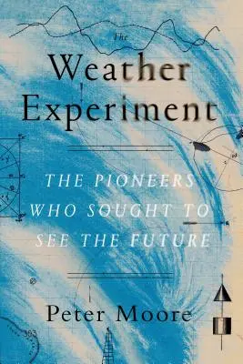 L'expérience météorologique : Les pionniers qui cherchaient à voir l'avenir - The Weather Experiment: The Pioneers Who Sought to See the Future