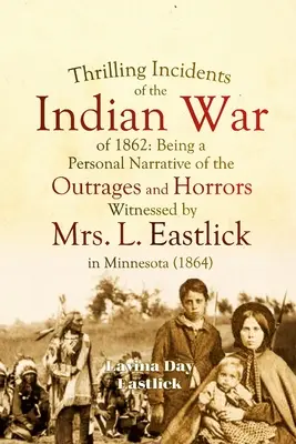 Incidents palpitants de la guerre indienne de 1862 : Un récit personnel des outrages et des horreurs dont Mme L. Eastlick a été témoin dans le Minnesota. - Thrilling Incidents of the Indian War of 1862: Being a Personal Narrative of the Outrages and Horrors Witnessed by Mrs. L. Eastlick in Minnesota
