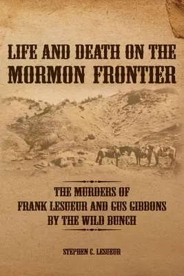 Vie et mort sur la frontière mormone : Les meurtres de Frank LeSueur et de Gus Gibbons par la bande sauvage - Life and Death on the Mormon Frontier: The Murders of Frank LeSueur and Gus Gibbons by the Wild Bunch