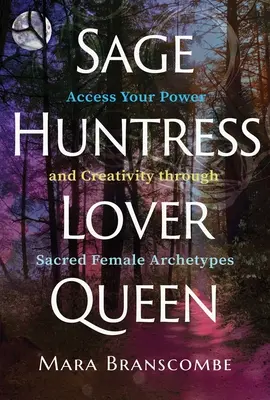 Sage, Chasseuse, Amante, Reine : Accédez à votre pouvoir et à votre créativité grâce aux archétypes féminins sacrés - Sage, Huntress, Lover, Queen: Access Your Power and Creativity Through Sacred Female Archetypes