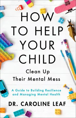 Comment aider votre enfant à faire le ménage dans sa tête - Un guide pour développer la résilience et gérer la santé mentale - How to Help Your Child Clean Up Their Mental Mes - A Guide to Building Resilience and Managing Mental Health