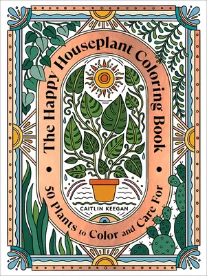 Le livre de coloriage des plantes d'intérieur : 50 plantes à colorier et à entretenir : Un livre de coloriage pour le jardinage d'intérieur - The Happy Houseplant Coloring Book: 50 Plants to Color and Care For: An Indoor Gardening Coloring Book