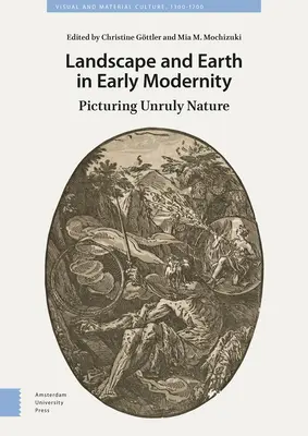 Paysage et terre au début de la modernité : L'image d'une nature indisciplinée - Landscape and Earth in Early Modernity: Picturing Unruly Nature