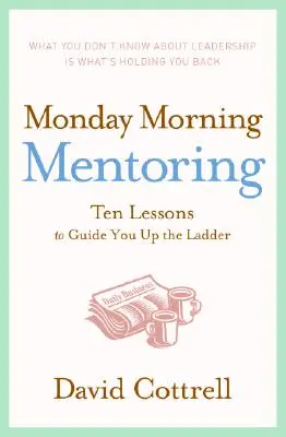 Le mentorat du lundi matin : Dix leçons pour vous aider à gravir les échelons - Monday Morning Mentoring: Ten Lessons to Guide You Up the Ladder