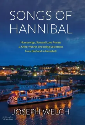 Chants d'Hannibal : Chants de famille, poèmes d'amour de la variété sensuelle et autres œuvres (y compris des sélections de l'enfance à Hannibal) - Songs of Hannibal: Homesongs, Love Poems of the Sensual Variety & Other Works (including Selections from Boyhood in Hannibal)