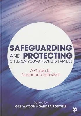 Sauvegarde et protection des enfants, des jeunes et des familles : Un guide pour les infirmières et les sages-femmes - Safeguarding and Protecting Children, Young People and Families: A Guide for Nurses and Midwives