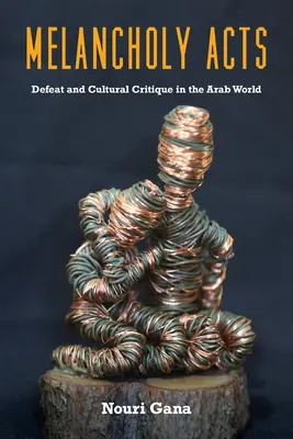 Actes mélancoliques : Défaite et critique culturelle dans le monde arabe - Melancholy Acts: Defeat and Cultural Critique in the Arab World