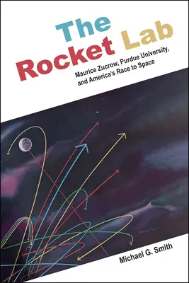 Le laboratoire des fusées : Maurice Zucrow, l'université de Purdue et la course à l'espace de l'Amérique - The Rocket Lab: Maurice Zucrow, Purdue University, and America's Race to Space