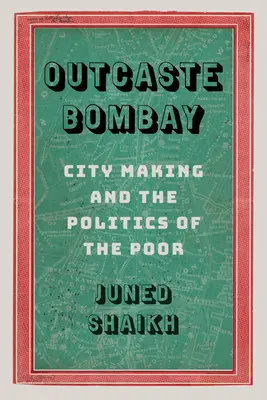 Outcaste Bombay : La construction de la ville et la politique des pauvres - Outcaste Bombay: City Making and the Politics of the Poor
