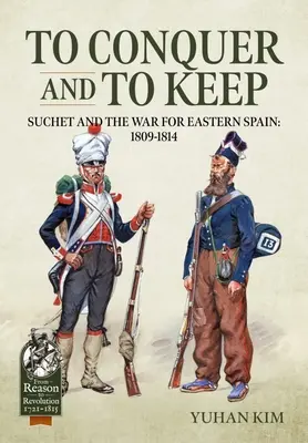 Conquérir et conserver - Suchet et la guerre pour l'Espagne orientale, 1809-1814 : Volume 1 - 1809-1811 - To Conquer and to Keep - Suchet and the War for Eastern Spain, 1809-1814: Volume 1 - 1809-1811