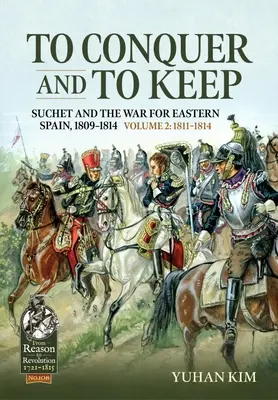 Conquérir et conserver - Suchet et la guerre d'Espagne orientale, 1809-1814 : Volume 2 - 1811-1814 - To Conquer and to Keep - Suchet and the War for Eastern Spain, 1809-1814: Volume 2 - 1811-1814