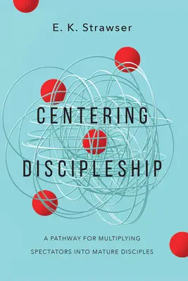 Le discipulat centré : Un chemin pour multiplier les spectateurs en disciples matures - Centering Discipleship: A Pathway for Multiplying Spectators Into Mature Disciples