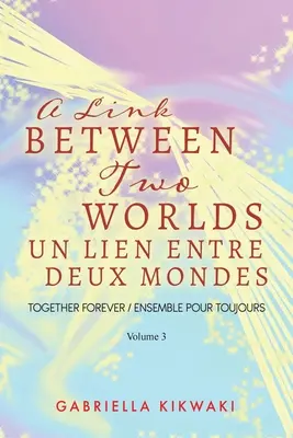 Un Lien Entre Deux Mondes : Together Forever / Ensemble Pour Toujours - Volume 3 - A Link Between Two Worlds / Un Lien Entre Deux Mondes: Together Forever / Ensemble Pour Toujours - Volume 3