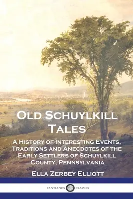 Old Schuylkill Tales : Une histoire d'événements intéressants, de traditions et d'anecdotes des premiers colons du comté de Schuylkill, en Pennsylvanie. - Old Schuylkill Tales: A History of Interesting Events, Traditions and Anecdotes of the Early Settlers of Schuylkill County, Pennsylvania
