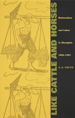 Comme le bétail et les chevaux : Nationalisme et travail à Shanghai, 1895-1927 - Like Cattle and Horses: Nationalism and Labor in Shanghai, 1895-1927